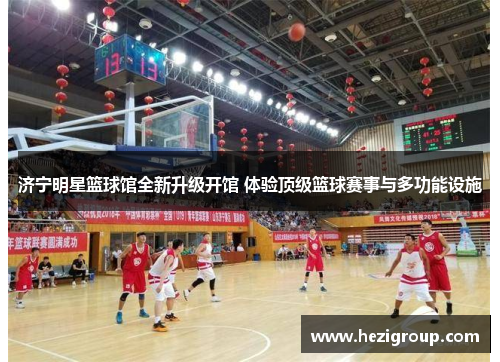 济宁明星篮球馆全新升级开馆 体验顶级篮球赛事与多功能设施